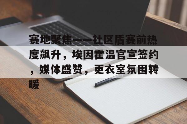 赛地聚焦——社区盾赛前热度飙升，埃因霍温官宣签约，媒体盛赞，更衣室氛围转暖的简单介绍-九游官网